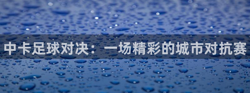 中卡足球对决：一场精彩的城市对抗赛