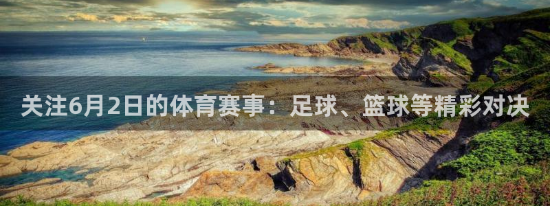  关注6月2日的体育赛事：足球、篮球等精彩对决