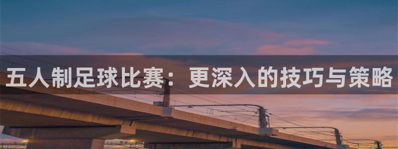 五人制足球比赛：更深入的技巧与策略