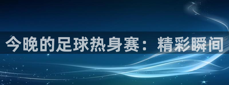  今晚的足球热身赛：精彩瞬间