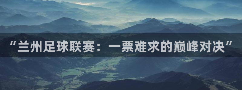 “兰州足球联赛：一票难求的巅峰对决”
