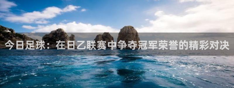 今日足球：在日乙联赛中争夺冠军荣誉的精彩对决